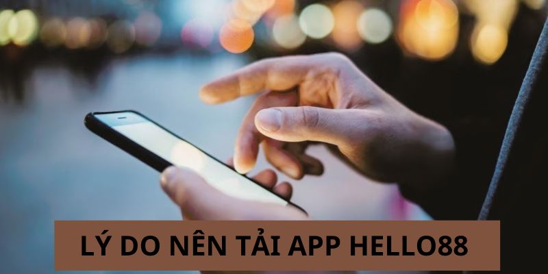 Các lý do bạn nên tải App Hello88